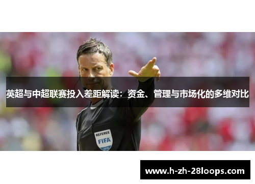 英超与中超联赛投入差距解读：资金、管理与市场化的多维对比