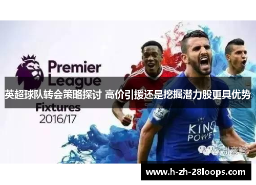 英超球队转会策略探讨 高价引援还是挖掘潜力股更具优势 英超球队转会策略探讨 高价引援还是挖掘潜力股更具优势