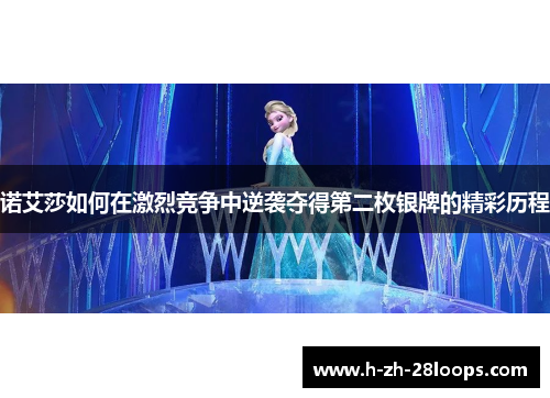 诺艾莎如何在激烈竞争中逆袭夺得第二枚银牌的精彩历程 诺艾莎如何在激烈竞争中逆袭夺得第二枚银牌的精彩历程