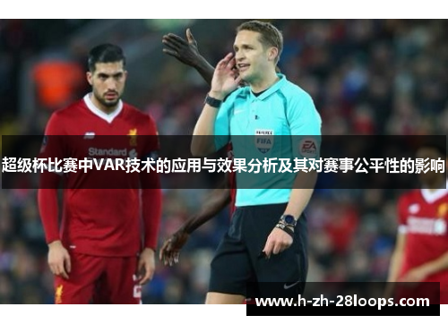 超级杯比赛中VAR技术的应用与效果分析及其对赛事公平性的影响 超级杯比赛中VAR技术的应用与效果分析及其对赛事公平性的影响