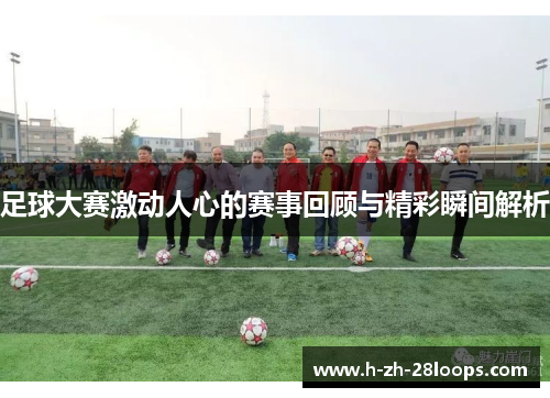 足球大赛激动人心的赛事回顾与精彩瞬间解析