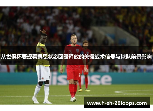 从世俱杯表现看凯恩状态回暖释放的关键战术信号与球队前景影响