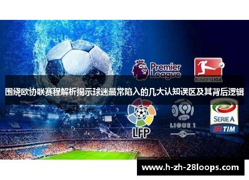 围绕欧协联赛程解析揭示球迷最常陷入的几大认知误区及其背后逻辑