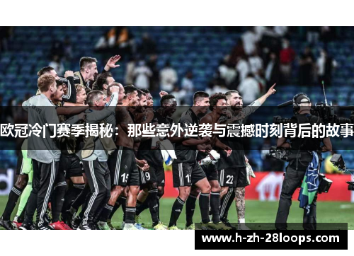 欧冠冷门赛季揭秘：那些意外逆袭与震撼时刻背后的故事