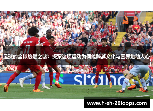 足球的全球热爱之谜：探索这项运动为何能跨越文化与国界触动人心