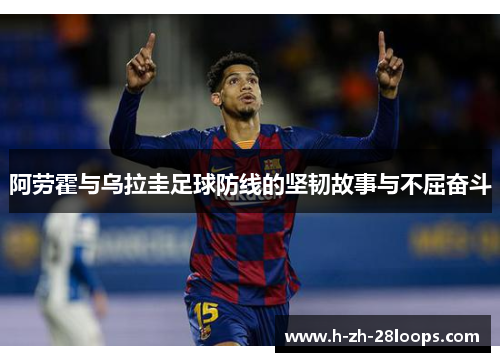 阿劳霍与乌拉圭足球防线的坚韧故事与不屈奋斗