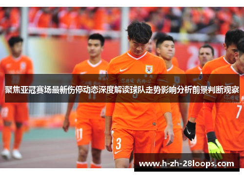 聚焦亚冠赛场最新伤停动态深度解读球队走势影响分析前景判断观察
