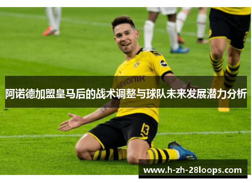 阿诺德加盟皇马后的战术调整与球队未来发展潜力分析