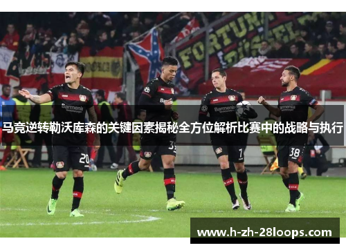马竞逆转勒沃库森的关键因素揭秘全方位解析比赛中的战略与执行
