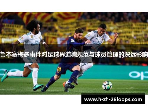 鲁本塞梅多事件对足球界道德规范与球员管理的深远影响