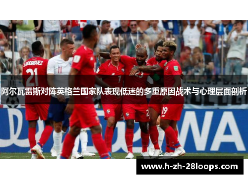 阿尔瓦雷斯对阵英格兰国家队表现低迷的多重原因战术与心理层面剖析 阿尔瓦雷斯对阵英格兰国家队表现低迷的多重原因战术与心理层面剖析