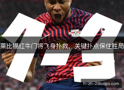 莱比锡红牛门将飞身扑救,关键扑点保住胜局 莱比锡红牛门将飞身扑救,关键扑点保住胜局
